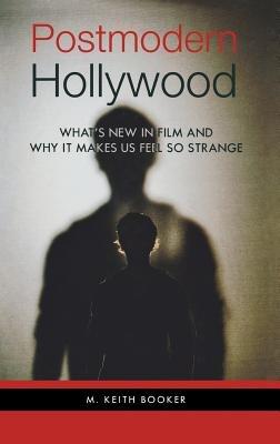 Postmodern Hollywood: What's New in Film and Why It Makes Us Feel So Strange - M. Keith Booker - cover