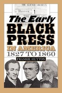The Early Black Press in America, 1827 to 1860 - Frankie Hutton - cover