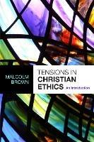 Tensions in Christian Ethics: An Introduction - Malcolm Brown - cover