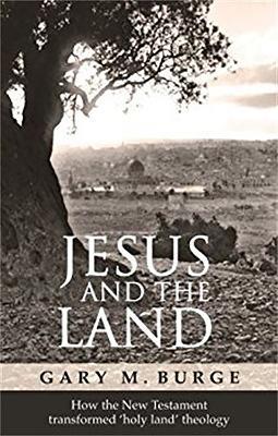 Jesus and the Land: How The New Testament Transformed 'Holy Land' Theology - Gary Burge - cover