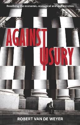 Against Usury: Resolving The Economic And Ecological Crisis - Robert Van der Weyer - cover