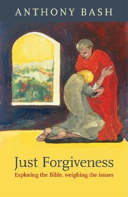 Just Forgiveness: Exploring The Bible, Weighing The Issues - Anthony Bash - cover