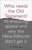 Who Needs the Old Testament?: Its Enduring Appeal and Why the New Atheists Don't Get It - Katharine Dell - cover