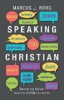 Speaking Christian: Recovering The Lost Meaning Of Christian Words - Marcus J. Borg - cover