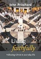 Living Faithfully: Following Christ In Everyday Life - John Pritchard - cover