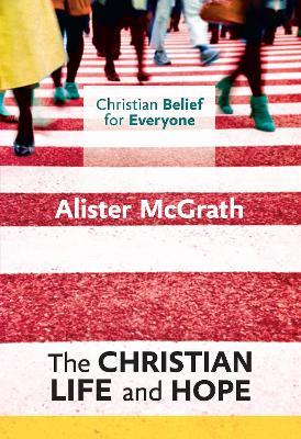 Christian Belief for Everyone: The Christian Life and Hope - Alister McGrath - cover
