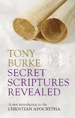 Secret Scriptures Revealed: A New Introduction To The Christian Apocrypha - Tony Burke - cover