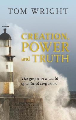 Creation, Power and Truth: The Gospel In A World Of Cultural Confusion - Tom Wright - cover