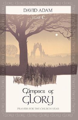 Glimpses of Glory: Prayers For The Church Year: Year C - David Adam - cover