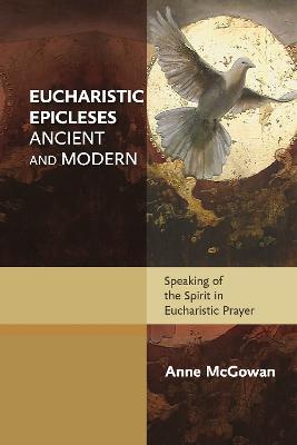 Eucharistic Epicleses, Ancient and Modern: Speaking Of The Spirit In Eucharistic Prayers - Anne McGowan - cover