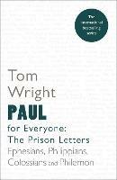 Paul for Everyone: The Prison Letters: Ephesians, Philippians, Colossians and Philemon