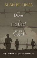 The Dove, the Fig Leaf and the Sword: Why Christianity Changes Its Mind About War - Alan Billings - cover