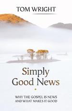 Simply Good News: Why The Gospel Is News And What Makes It Good