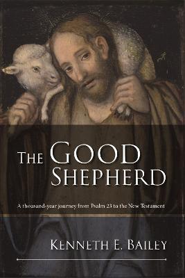 The Good Shepherd: A Thousand-Year Journey From Psalm 23 To The New Testament - Kenneth Bailey - cover