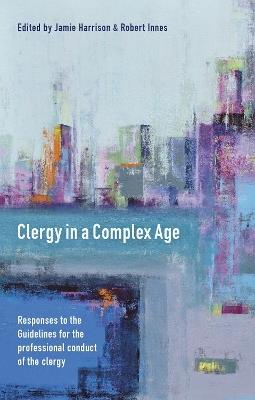 Clergy in a Complex Age: Responses To The Guidelines For The  Professional Conduct Of The Clergy - Jamie Harrison,Robert Innes - cover