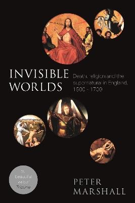 Invisible Worlds: Death, Religion And The Supernatural In England, 1500-1700 - Peter Marshall - cover