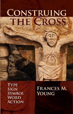 Construing the Cross: Type, Sign, Symbol, Word, Action - Frances Young - cover