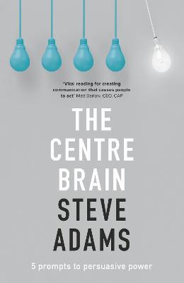The Centre Brain: 5 Prompts To Persuasive Power - Steve Adams - cover