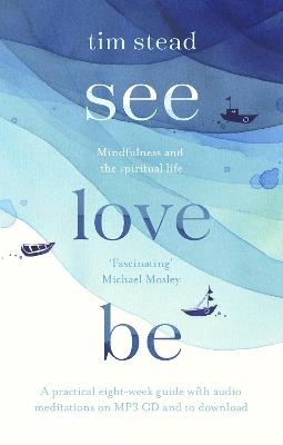 See, Love, Be: Mindfulness and the Spiritual Life: A Practical Eight-Week Guide with Audio Meditations - Tim Stead - cover