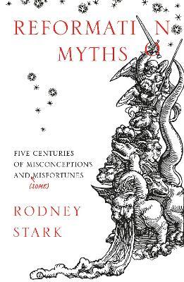 Reformation Myths: Five Centuries of Misconceptions and (Some) Misfortunes - Rodney Stark - cover