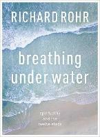 Breathing Under Water: Spirituality And The Twelve Steps - Richard Rohr - cover