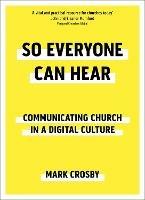 So Everyone Can Hear: Communicating Church In A Digital Culture