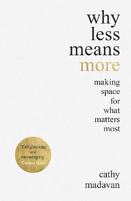 Why Less Means More: Making Space for What Matters Most - Cathy Madavan - cover