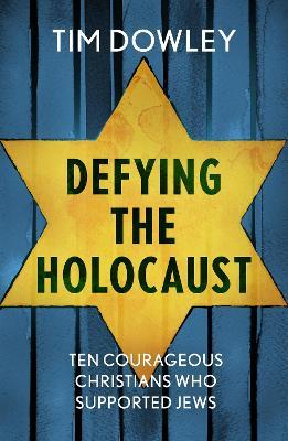 Defying the Holocaust: Ten courageous Christians who supported Jews - Tim Dowley - cover