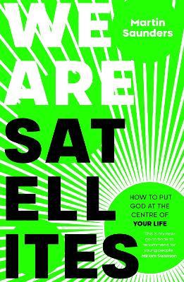 We Are Satellites: How to Put God at the Centre of Your Life - Martin Saunders - cover