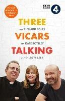 Three Vicars Talking: The Book of the Brilliant BBC Radio 4 Series - Richard Coles,Kate Bottley,Giles Fraser - cover
