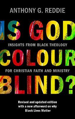 Is God Colour-Blind?: Insights from Black Theology for Christian Faith and Ministry. Revised and updated edition with a new afterword on why Black Lives Matter - Anthony G. Reddie - cover