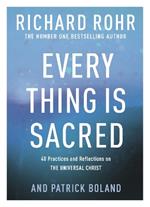 Every Thing is Sacred: 40 Practices and Reflections on The Universal Christ