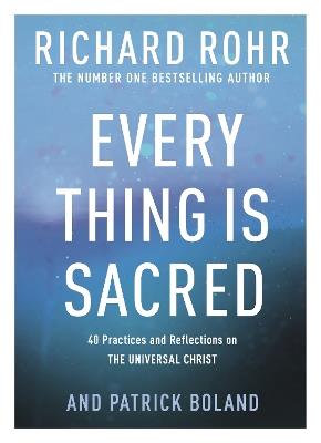 Every Thing is Sacred: 40 Practices and Reflections on The Universal Christ - Richard Rohr - cover