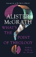 What's the Point of Theology?: Wisdom, Wellbeing and Wonder - Alister McGrath - cover