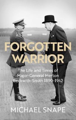 Forgotten Warrior: The Life and Times of Major-General Merton Beckwith-Smith 1890-1942. Foreword by Field Marshal Lord Guthrie - Michael Snape - cover