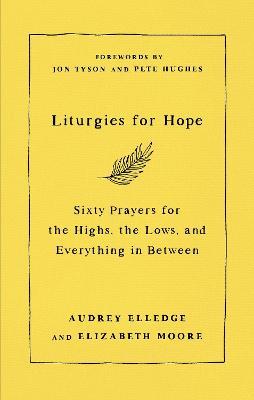 Liturgies for Hope: Sixty Prayers for the Highs, the Lows, and Everything in Between - Elizabeth Moore,Audrey Elledge - cover
