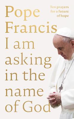 I Am Asking in the Name of God: Ten Prayers for a Future of Hope - Pope Francis - cover