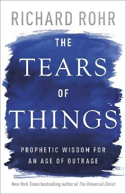The Tears of Things: Prophetic Wisdom for an Age of Outrage - Richard Rohr - cover