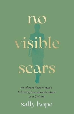 No Visible Scars: An Always Hopeful guide to healing from domestic abuse as a Christian - Sally Hope - cover