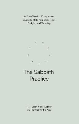 The Sabbath Practice: A Four-Session Companion Guide to Help You Stop, Rest, Delight, and Worship (Practicing the Way) - John Mark Comer - cover