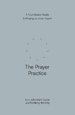 The Prayer Practice: A Four-Session Guide to Praying as Jesus Prayed (Practicing the Way) - John Mark Comer - cover