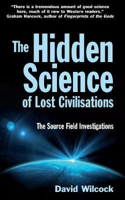 The Hidden Science of Lost Civilisations: The Source Field Investigations - David Wilcock - cover