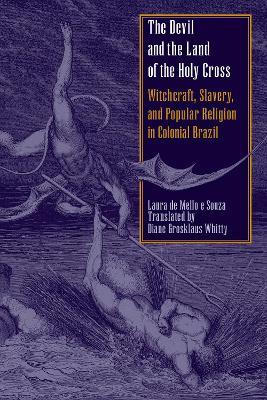 The Devil and the Land of the Holy Cross: Witchcraft, Slavery, and Popular Religion in Colonial Brazil - Laura de Mello e Souza - cover