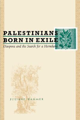 Palestinians Born in Exile: Diaspora and the Search for a Homeland - Juliane Hammer - cover