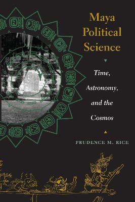 Maya Political Science: Time, Astronomy, and the Cosmos - Prudence M. Rice - cover