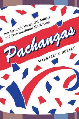 Pachangas: Borderlands Music, U.S. Politics, and Transnational Marketing - Margaret E. Dorsey - cover