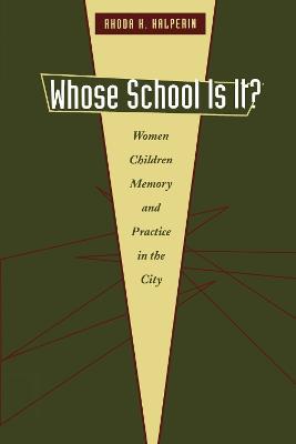 Whose School Is It?: Women, Children, Memory, and Practice in the City - Rhoda H. Halperin - cover