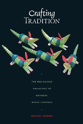 Crafting Tradition: The Making and Marketing of Oaxacan Wood Carvings - Michael Chibnik - cover