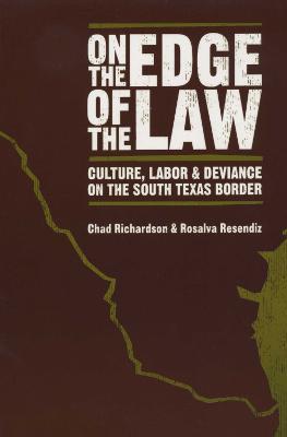 On the Edge of the Law: Culture, Labor, and Deviance on the South Texas Border - Chad Richardson,Rosalva Resendiz - cover