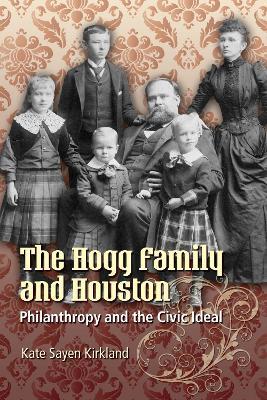 The Hogg Family and Houston: Philanthropy and the Civic Ideal - Kate Sayen Kirkland - cover